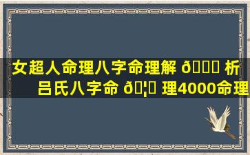 女超人命理八字命理解 🐞 析「吕氏八字命 🦊 理4000命理实集」